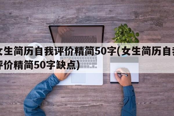 女生简历自我评价精简50字(女生简历自我评价精简50字缺点)