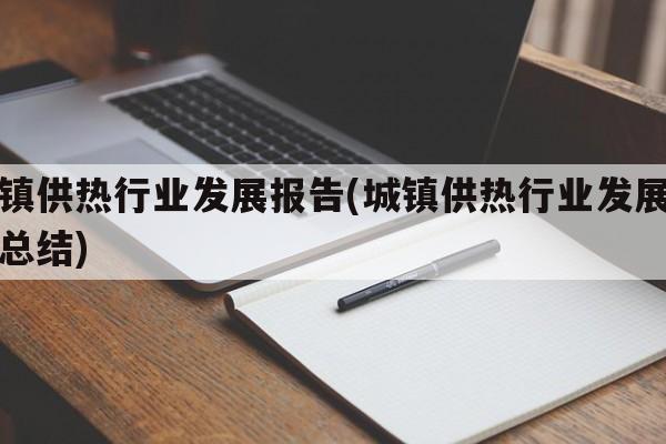 城镇供热行业发展报告(城镇供热行业发展报告总结)