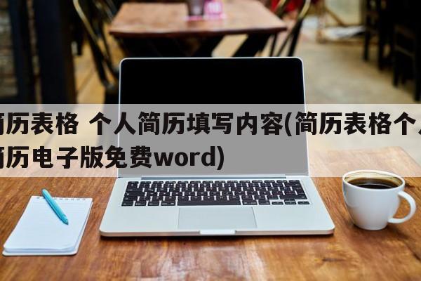 简历表格 个人简历填写内容(简历表格个人简历电子版免费word)